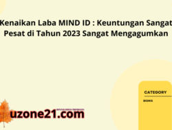 Kenaikan Laba MIND ID : Keuntungan Sangat Pesat di Tahun 2023 Sangat Mengagumkan