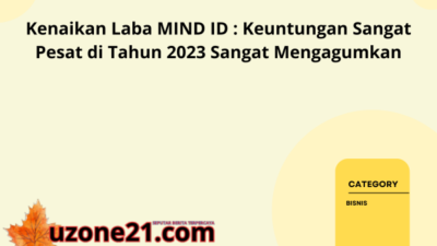 Kenaikan Laba MIND ID : Keuntungan Sangat Pesat di Tahun 2023 Sangat Mengagumkan