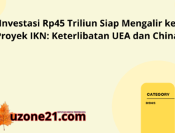 Investasi Rp45 Triliun Siap Mengalir ke Proyek IKN: Keterlibatan UEA dan China