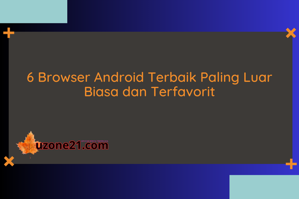 6 Browser Android Terbaik