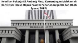 Keadilan Pekerja Di Ambang Pintu Kemenangan Mahkamah Konstitusi Harus Hapus Praktik Penahanan Ijazah dan Ubah Syarat TOEFL